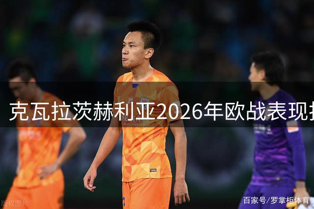 克瓦拉茨赫利亚2026年欧战表现抢眼
