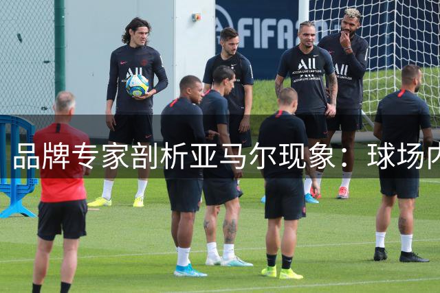 品牌专家剖析亚马尔现象：球场内外的超凡影响力