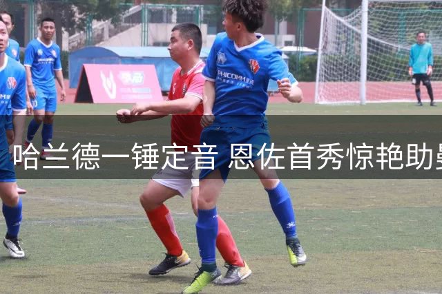 哈兰德一锤定音 恩佐首秀惊艳助曼城三连胜