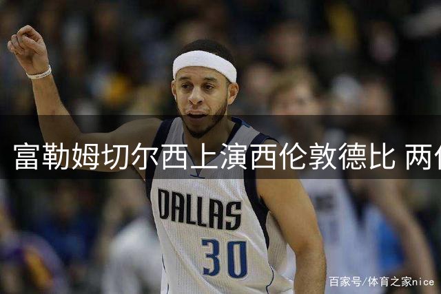 富勒姆切尔西上演西伦敦德比 两位前皇马主帅同日首秀