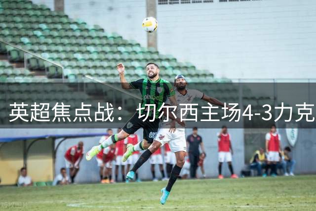 英超焦点战：切尔西主场4-3力克布莱顿