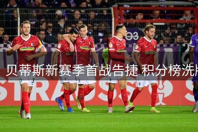 贝蒂斯新赛季首战告捷 积分榜洗牌引发皇马揭幕战期待