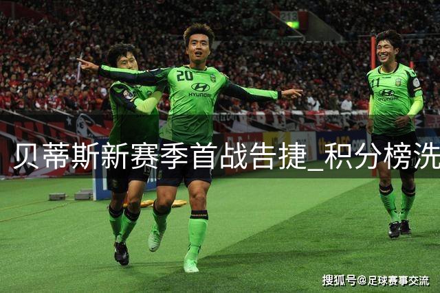 贝蒂斯新赛季首战告捷 积分榜洗牌引发皇马揭幕战期待