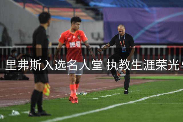 里弗斯入选名人堂 执教生涯荣光与遗憾并存