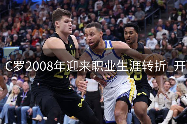 C罗2008年迎来职业生涯转折 开启足坛新纪元